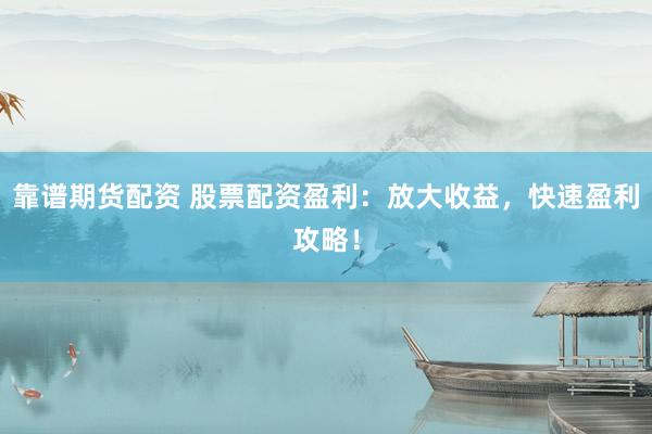 靠谱期货配资 股票配资盈利：放大收益，快速盈利攻略！