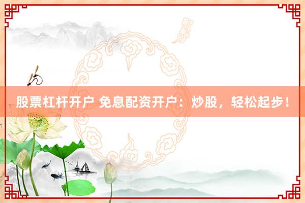 股票杠杆开户 免息配资开户：炒股，轻松起步！