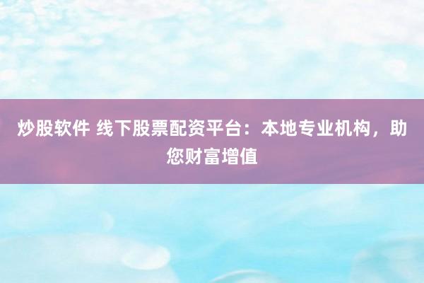 炒股软件 线下股票配资平台：本地专业机构，助您财富增值