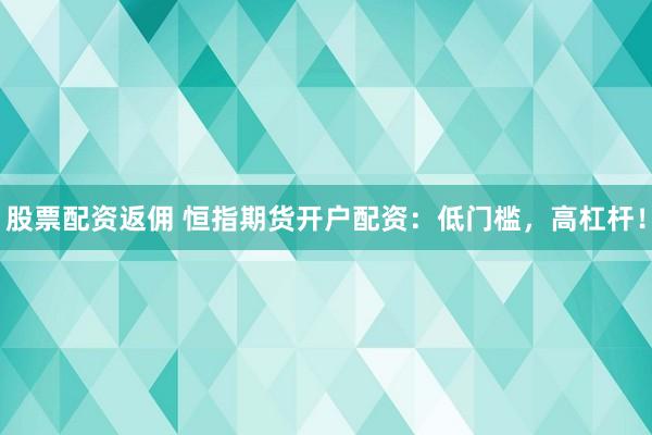 股票配资返佣 恒指期货开户配资：低门槛，高杠杆！
