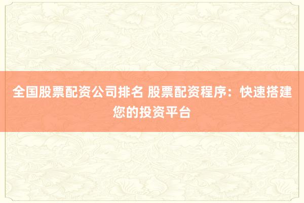 全国股票配资公司排名 股票配资程序：快速搭建您的投资平台