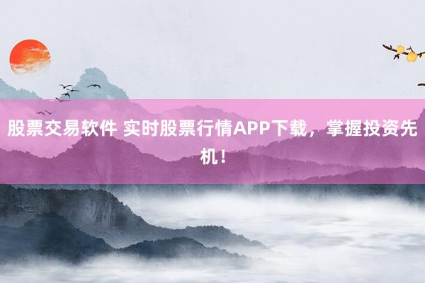 股票交易软件 实时股票行情APP下载，掌握投资先机！