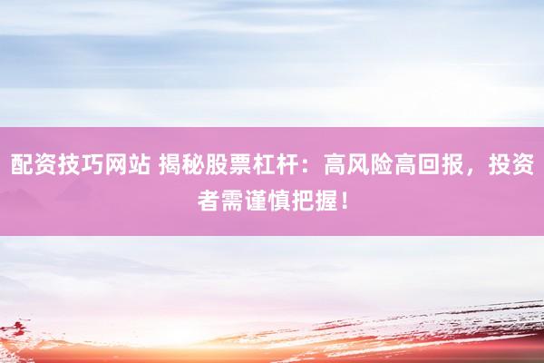 配资技巧网站 揭秘股票杠杆：高风险高回报，投资者需谨慎把握！