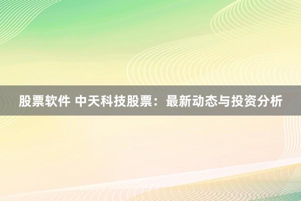 股票软件 中天科技股票：最新动态与投资分析
