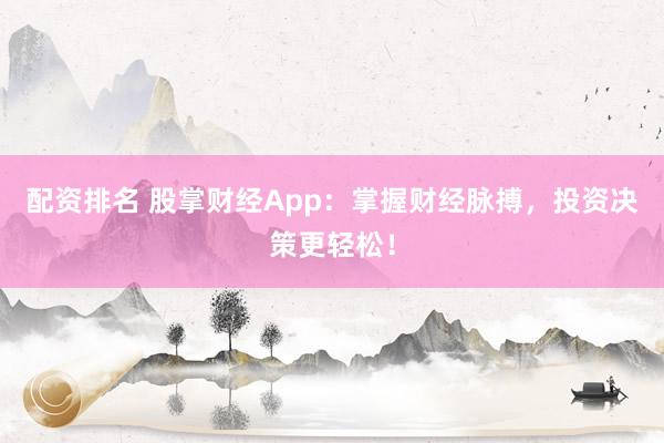 配资排名 股掌财经App：掌握财经脉搏，投资决策更轻松！