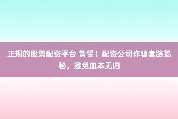 正规的股票配资平台 警惕！配资公司诈骗套路揭秘，避免血本无归