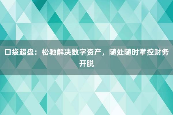 口袋超盘：松驰解决数字资产，随处随时掌控财务开脱