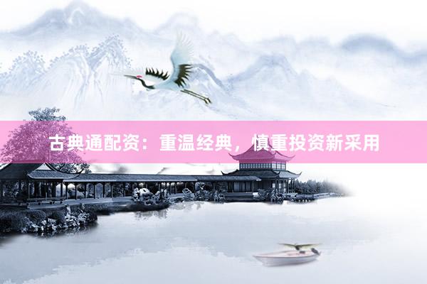 古典通配资：重温经典，慎重投资新采用