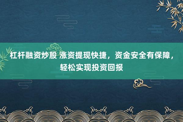 杠杆融资炒股 涨资提现快捷，资金安全有保障，轻松实现投资回报