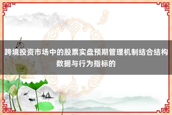 跨境投资市场中的股票实盘预期管理机制结合结构数据与行为指标的