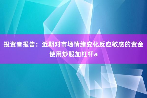 投资者报告：近期对市场情绪变化反应敏感的资金使用炒股加杠杆a